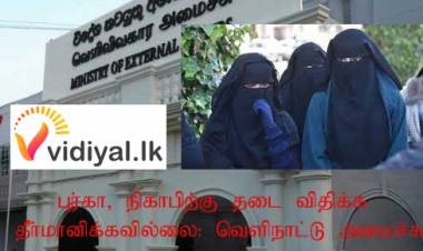 புர்கா, நிகாபிற்கு தடை விதிக்க தீர்மானிக்கவில்லை: வெளிநாட்டு அமைச்சு